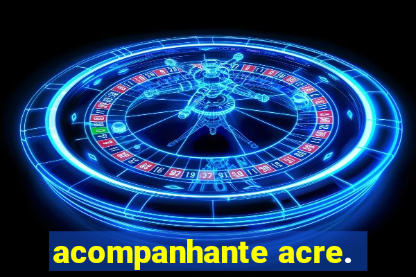 acompanhante acre.